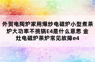 外贸电陶炉家用爆炒电磁炉小型煮茶炉大功率不挑锅E4是什么意思 金灶电磁炉茶炉常见故障e4